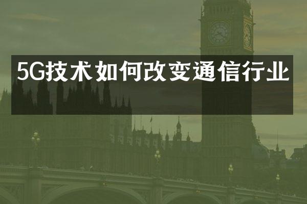 5G技术如何改变通信行业？