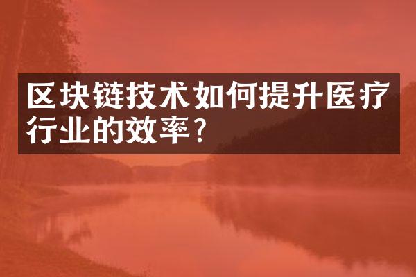 区块链技术如何提升医疗行业的效率？