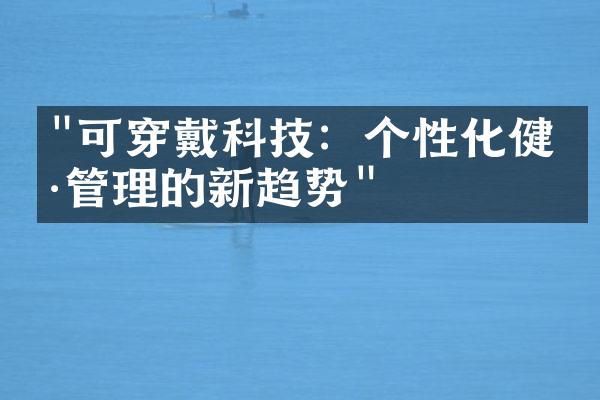 "可穿戴科技：个性化健康管理的新趋势"