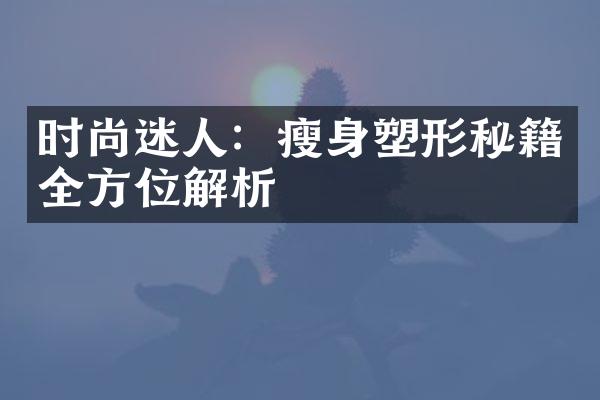 时尚迷人：瘦身塑形秘籍全方位解析