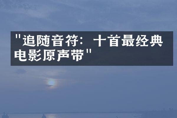 "追随音符：十首最经典的电影原声带"