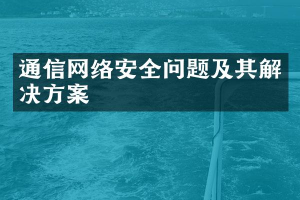 通信网络安全问题及其解决方案