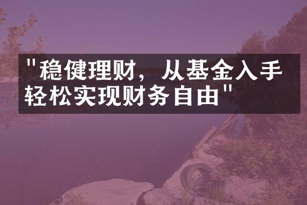 "稳健理财，从基金入手，轻松实现财务自由"