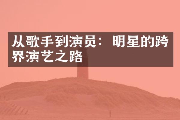 从歌手到演员：明星的跨界演艺之路