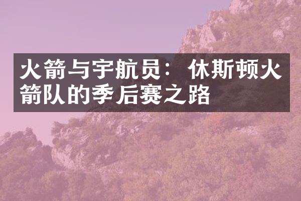 火箭与宇航员：休斯顿火箭队的季后赛之路