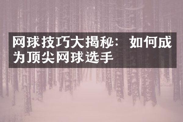 网球技巧大揭秘：如何成为顶尖网球选手