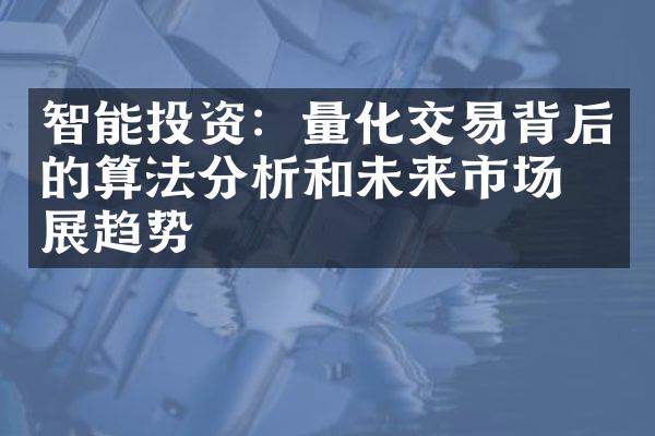 智能投资：量化交易背后的算法分析和未来市场发展趋势