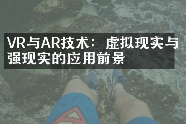 VR与AR技术：虚拟现实与增强现实的应用前景