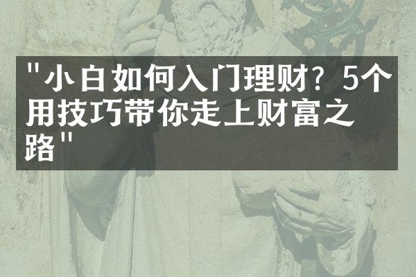 "小白如何入门理财？5个实用技巧带你走上财富之路"