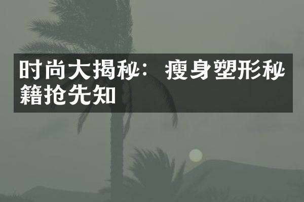 时尚大揭秘：瘦身塑形秘籍抢先知