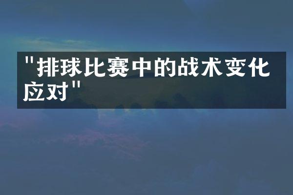 "排球比赛中的战术变化与应对"