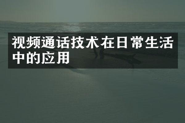 视频通话技术在日常生活中的应用