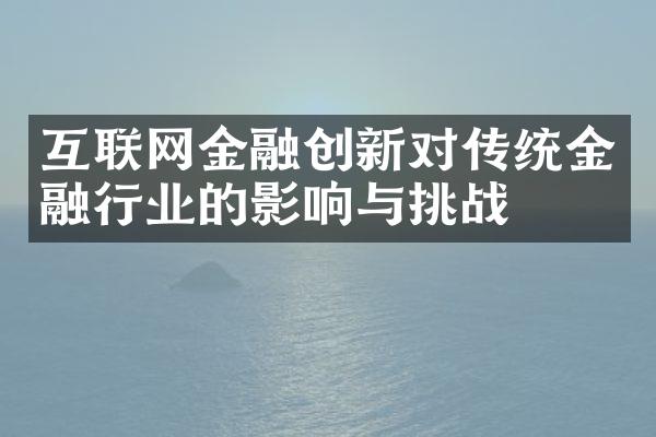 互联网金融创新对传统金融行业的影响与挑战