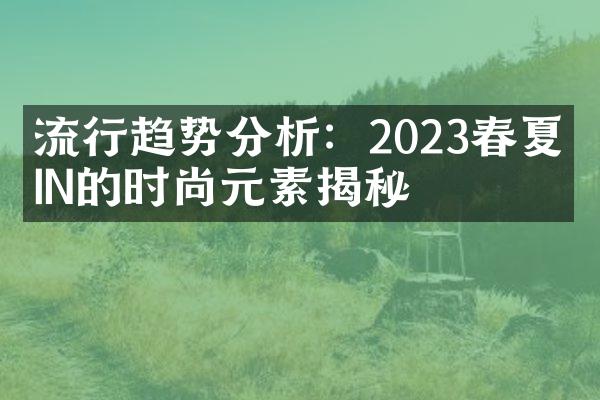 流行趋势分析：2023春夏最IN的时尚元素揭秘