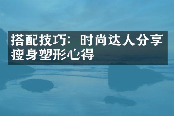 搭配技巧：时尚达人分享塑形心得