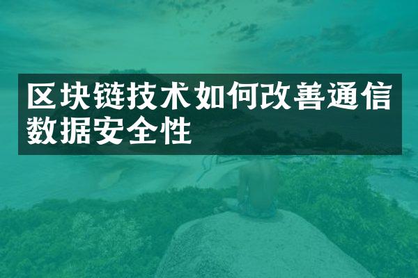 区块链技术如何改善通信数据安全性