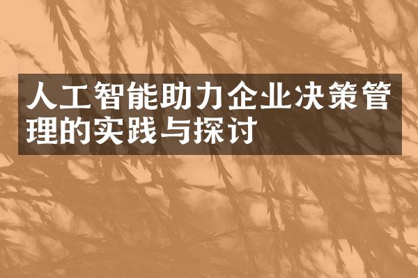 人工智能助力企业决策管理的实践与探讨