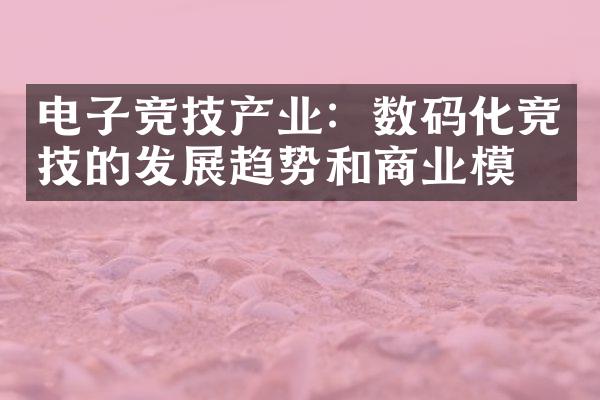 电子竞技产业：数码化竞技的发展趋势和商业模式