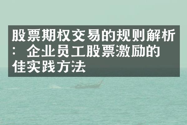 股票期权交易的规则解析：企业员工股票激励的最佳实践方法