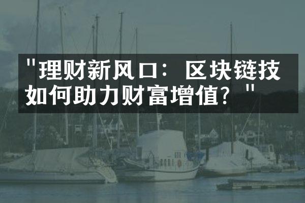 "理财新风口：区块链技术如何助力财富增值？"