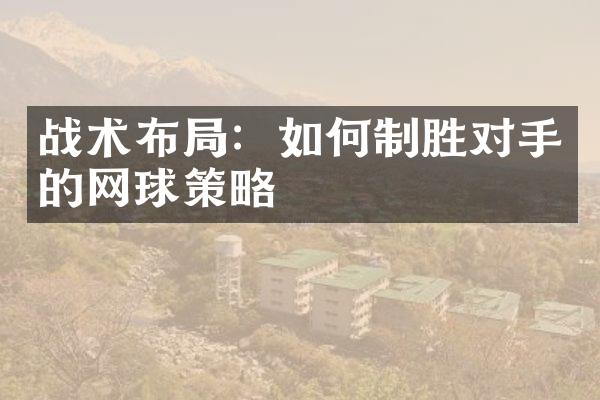 战术布：如何制胜对手的网球策略