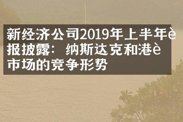 新经济公司2019年上半年财报披露：纳斯达克和港股市场的竞争形势