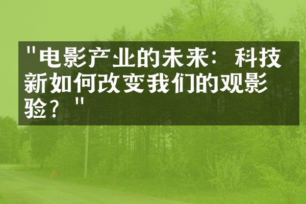 "电影产业的未来：科技创新如何改变我们的观影体验？"