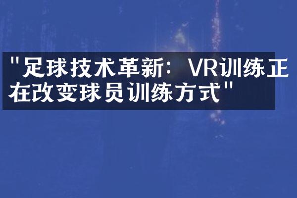 "足球技术革新：VR训练正在改变球员训练方式"