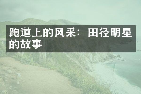 跑道上的风采：田径明星的故事