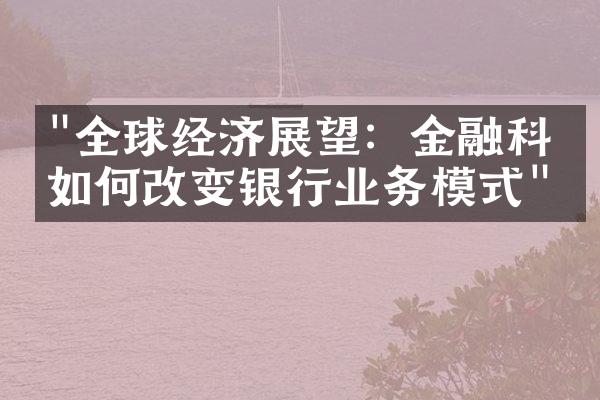 "全球经济展望：金融科技如何改变银行业务模式"