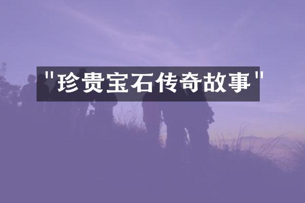 "珍贵宝石传奇故事"