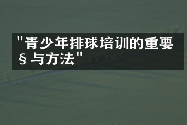 "青少年排球培训的重要性与方法"