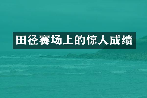 田径赛场上的惊人成绩