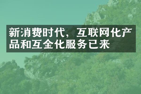 新消费时代，互联网化产品和互金化服务已来