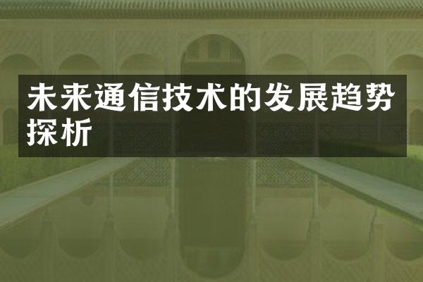 未来通信技术的发展趋势探析