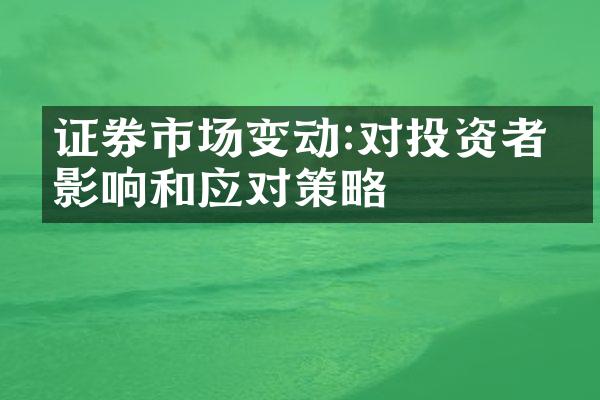 证券市场变动:对投资者的影响和应对策略