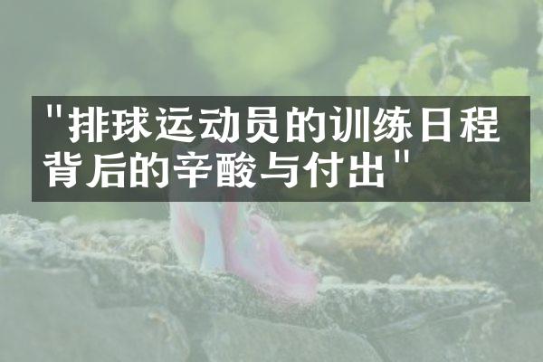 "排球运动员的训练日程：背后的辛酸与付出"