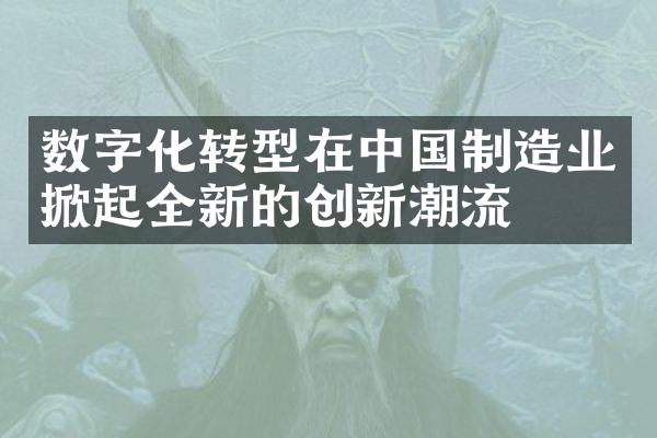 数字化转型在中国制造业掀起全新的创新潮流