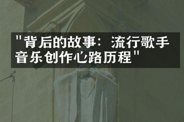 "背后的故事：流行歌手的音乐创作心路历程"