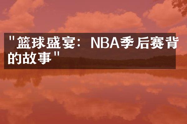 "篮球盛宴：NBA季后赛背后的故事"