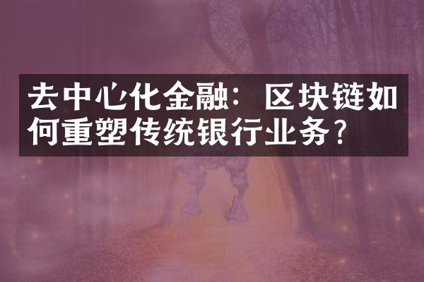 去中心化金融：区块链如何重塑传统银行业务？