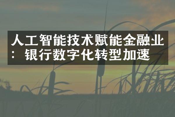 人工智能技术赋能金融业：银行数字化转型加速