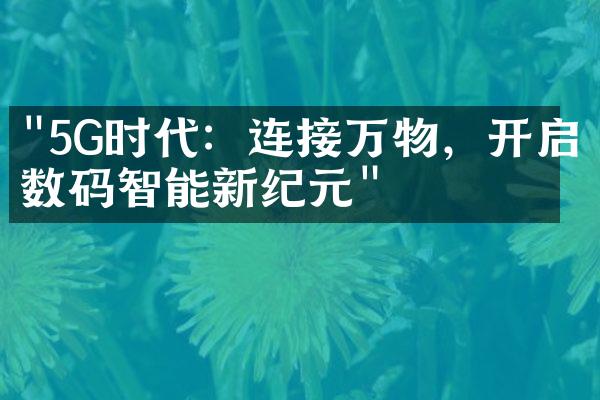 "5G时代：连接万物，开启数码智能新纪元"