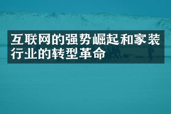 互联网的强势崛起和家装行业的转型革命