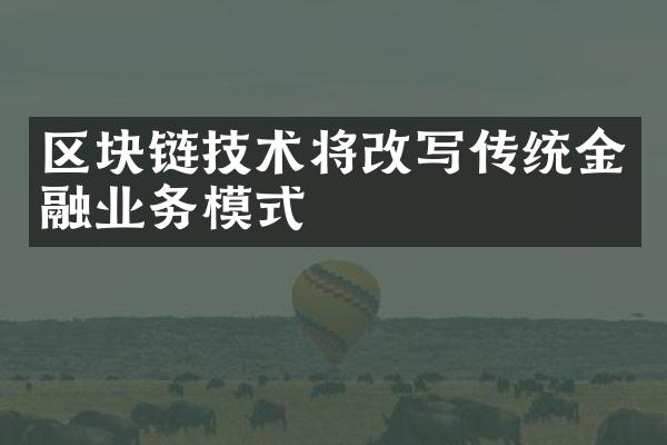 区块链技术将改写传统金融业务模式