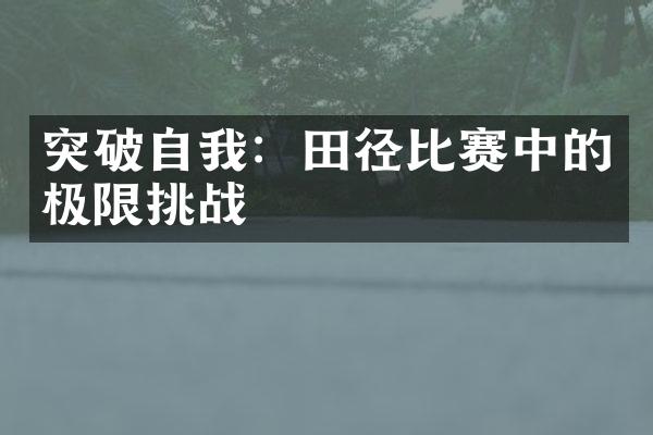 突破自我：田径比赛中的极限挑战