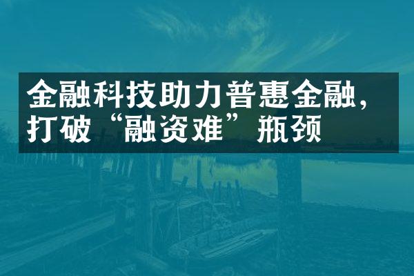 金融科技助力普惠金融，打破“融资难”瓶颈