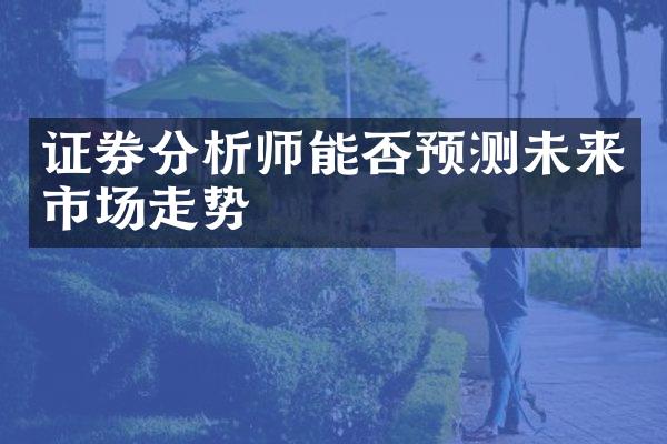 证券分析师能否预测未来市场走势