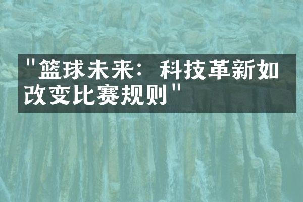 "篮球未来：科技革新如何改变比赛规则"