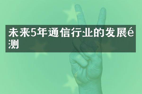 未来5年通信行业的发展预测